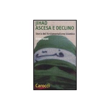 Jihad. Ascesa E Declino. Storia Del Fondamentalismo Islamico