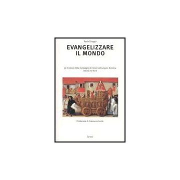 Evangelizzare Il Mondo. Le Missioni Della Compagnia Di Gesu' Tra Europa E Americ (secoli Xvi-xvii)