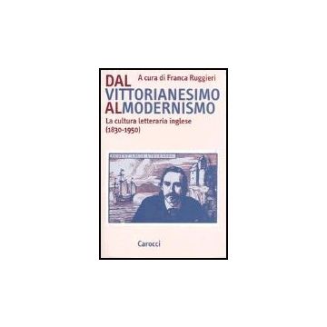 Dal Vittorianesimo Al Modernismo. La Cultura Letteraria Inglese (1830-1950)
