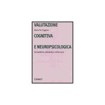 Valutazione Cognitiva E Neuropsicologica. Nel Bambino, Nell'adulto E Nell'anzian Nell'anziano