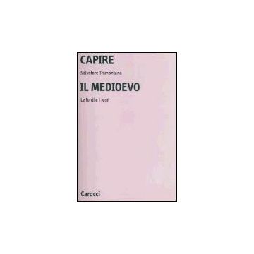 Capire Il Medioevo. Le Fonti E I Temi