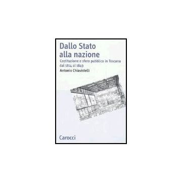 Dallo Stato Alla Nazione. Costituzione E Sfera Pubblica In Toscana Dal 1814 Al 1849