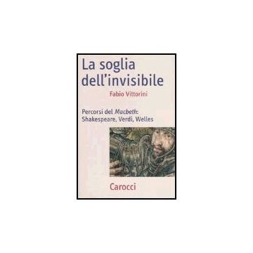 La Soglia Dell'invisibile. Percorsi Del Macbeth: Shakespeare, Verdi, Welles 