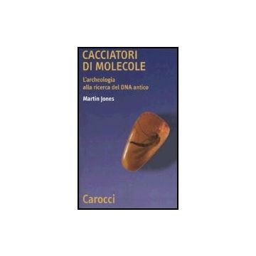 Cacciatori Di Molecole. L'archeologia Alla Ricerca Del Dna Antico