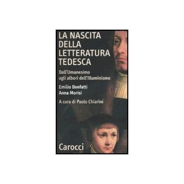 La Nascita Della Letteratura Tedesca. Dall'umanesimo Agli Albori Dell'illuminismo 
