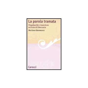 La Parola Tramata. Progettualita' E Invenzione Nel Testo Di D'annunzio 