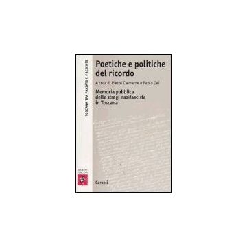 Poetiche E Politiche Del Ricordo. Memoria Pubblica Delle Stragi Nazifasciste In Toscana