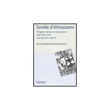 Sorelle D'oltreoceano. Religiose Italiane Ed Emigrazione Negli Stati Uniti: Una Storia Da Scoprire