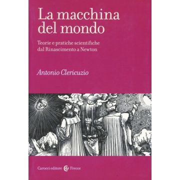 La macchina del mondo. Teorie e pratiche scientifiche dal Rinascimento a Newton