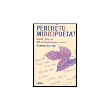 Perche' Tu Mi Dici Poeta? Storia E Poesia Del Movimento Crepuscolare