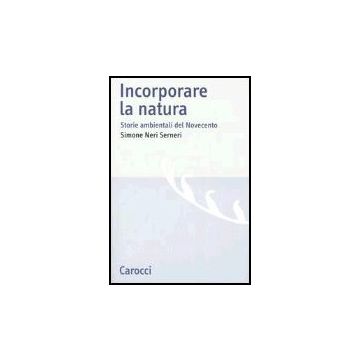 Incorporare La Natura. Storie Ambientali Del Novecento