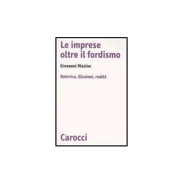 Le Imprese Oltre Il Fordismo. Retorica, Illusioni, Realta' 