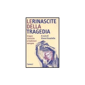 Le Rinascite Della Tragedia. Origini Classiche E Tradizioni Europee 