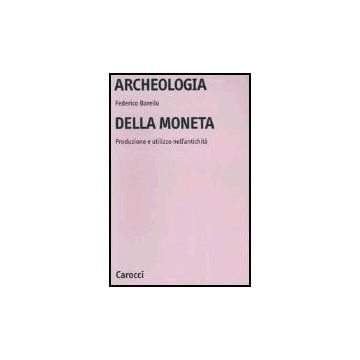 Archeologia Della Moneta. Produzione E Utilizzo Nell'antichita'