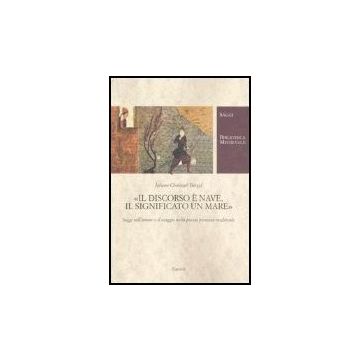 Il Discorso E' Nave, Il Significato Un Mare. Saggi Sull'amore E Il Viaggio Nella Poesia Persiana Medievale 