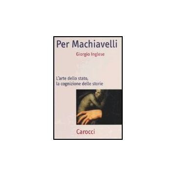 Per Machiavelli. L'arte Dello Stato, La Cognizione Delle Storie