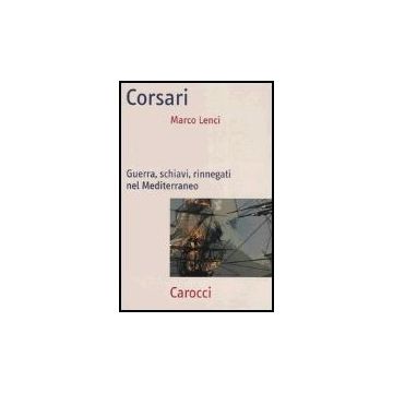 Corsari. Guerra, Schiavi, Rinnegati Nel Mediterraneo