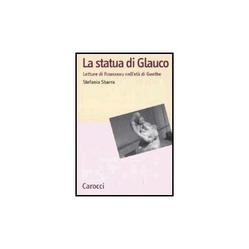La Statua Di Glauco. Lettere Di Rosseau Nell'eta' Di Goethe 