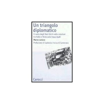 Triangolo Diplomatico. Il Ruolo Degli Stati Uniti Nelle Relazioni Tra Italia E Venezuela (1943-1948) (un)