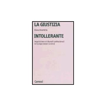Giustizia Intollerante. Inquisizione E Tribunali Confessionali In Europa (secoli Iv-xviii) (la)