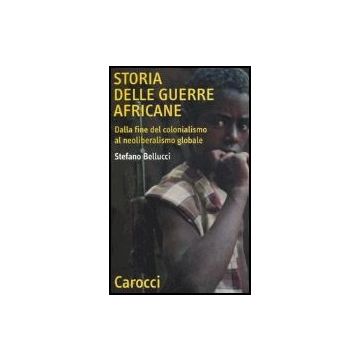 Storia Delle Guerre Africane. Dalla Fine Del Colonialismo Al Neoliberalismo Globale