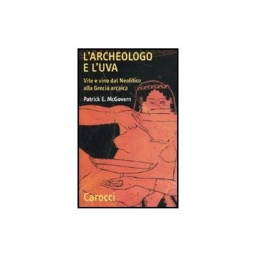 L' Archeologo E L'uva. Vite E Vino Dal Neolitico Alla Grecia Arcaica 