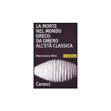 La Morte Nel Mondo Greco: Da Omero All'eta' Classica  - Mirto M. Serena - Carocci - 9788843039098