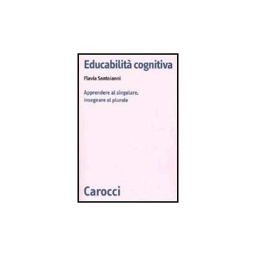 Educabilita' Cognitiva. Apprendere Al Singolare, Insegnare Al Plurale