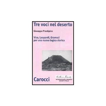 Tre Voci Nel Deserto. Vico, Leopardi, Gramsci Per Una Nuova Logica Storica