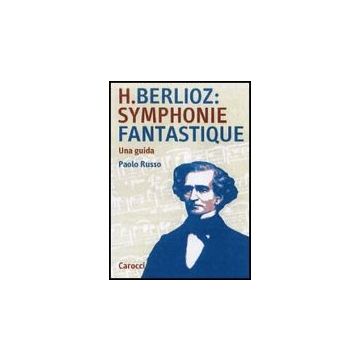 Berlioz: Sinfonia Fantastica. Una Guida - Russo Paolo - Carocci - 9788843043057