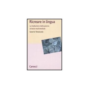Ricreare In Lingua. La Traduzione Dalla Poesia Al Testo Multimediale