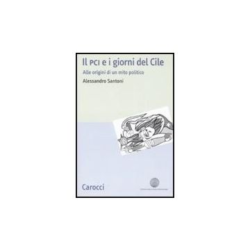 Il Pci E I Giorni Del Cile. Alle Origini Di Un Mito Politico 