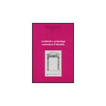 Ricerche Di Storia Dell'arte. Vol. 95: Architetti E Archeologi Costruttori Di Identita.