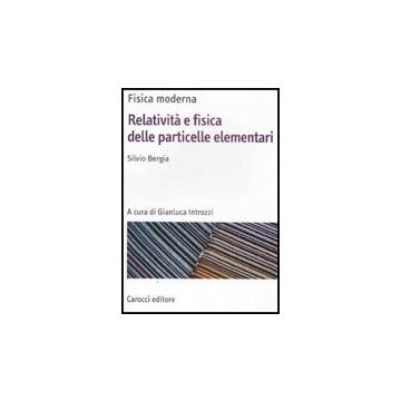 Fisica Moderna. Relativita' E Fisica Delle Particelle Elementari