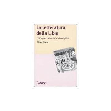 La Letteratura Della Libia. Dall'epoca Coloniale Ai Nostri Giorni 