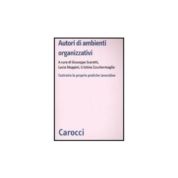 Autori Di Ambienti Organizzativi. Costruire Le Proprie Pratiche Lavorative