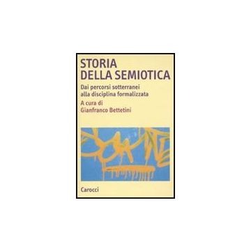 Storia Della Semiotica. Dai Percorsi Sotterranei Alla Disciplina Formalizzata