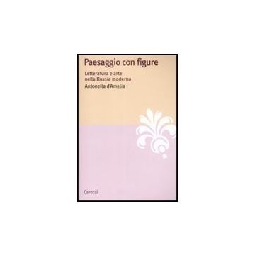 Paesaggio Con Figure. Letteratura E Arte Nella Russia Moderna