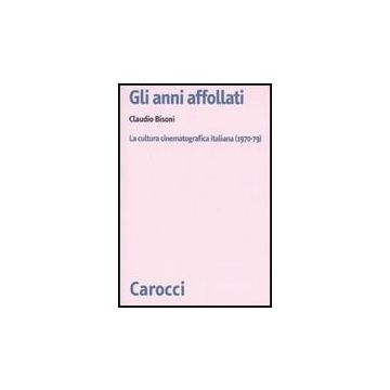 Anni Affollati. La Cultura Cinematografica Italiana (1970-1980) (gli)