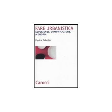 Fare Urbanistica. Esperienze, Comunicazione, Memoria