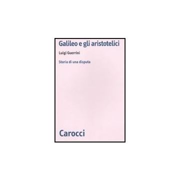 Galileo E Gli Aristotelici. Storia Di Una Disputa