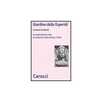 Giardino Delle Esperidi. Le Tradizioni Del Mito E La Storia Di Villa D'este A Tivoli