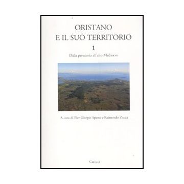 Oristano E Il Suo Territorio. Vol. 1: Dalla Preistoria All'alto Medioevo.