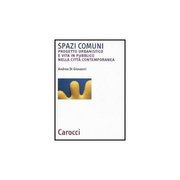 Spazi Comuni. Progetto Urbanistico E Vita In Pubblico Nella Citta' Contemporanea Contemporanea