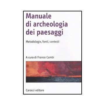 Manuale Di Archeologia Dei Paesaggi. Metodologie, Fonti, Contesti