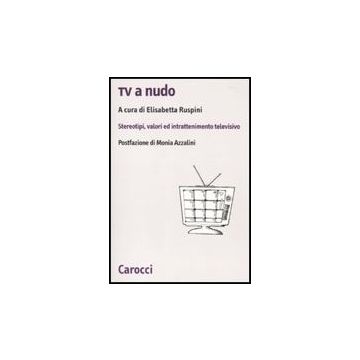 Tv A Nudo. Stereotipi, Valori Ed Intrattenimento Televisivo