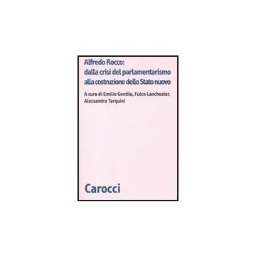 Alfredo Rocco: Dalla Crisi Del Parlamentarismo Alla Costituzione Dello Stato Nuovo