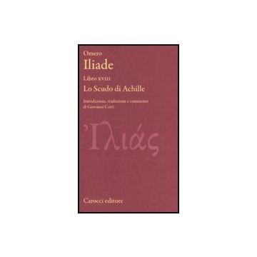 Iliade. Libro Xviii. Lo Scudo Di Achille. Testo Greco A Fronte