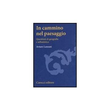 In Cammino Nel Paesaggio. Questioni Di Urbanistica E Di Geografia