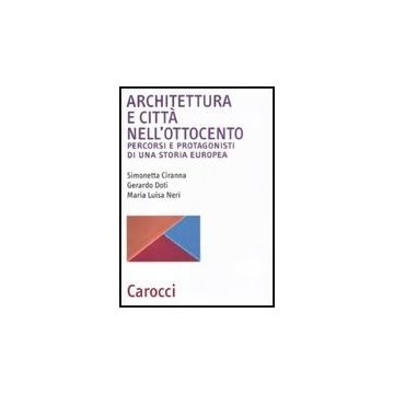 Architettura E Citta' Nell'ottocento. Percorsi E Protagonisti Di Una Storia Europea
